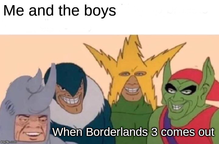 Me And The Boys Meme | Me and the boys; When Borderlands 3 comes out | image tagged in memes,me and the boys | made w/ Imgflip meme maker
