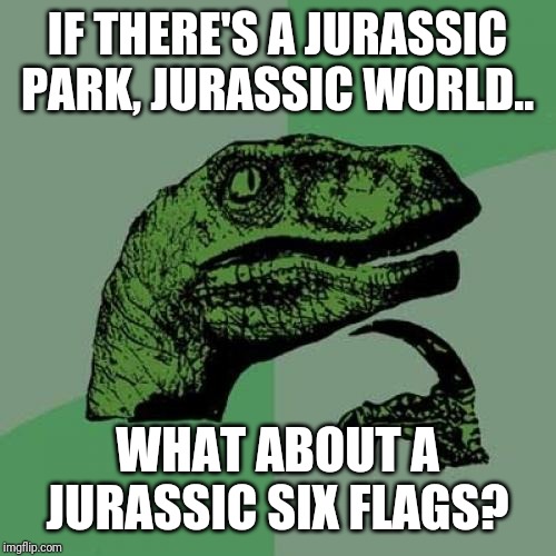 Philosoraptor Meme | IF THERE'S A JURASSIC PARK, JURASSIC WORLD.. WHAT ABOUT A JURASSIC SIX FLAGS? | image tagged in memes,philosoraptor | made w/ Imgflip meme maker
