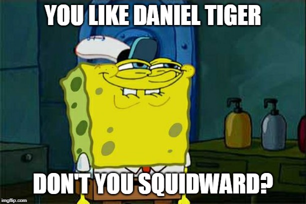 Don't You Squidward | YOU LIKE DANIEL TIGER; DON'T YOU SQUIDWARD? | image tagged in memes,dont you squidward | made w/ Imgflip meme maker