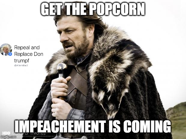Game of Impeachment | GET THE POPCORN; IMPEACHEMENT IS COMING | image tagged in game of thrones,donald trump,trump,trumpf,impeach trump,impeachment | made w/ Imgflip meme maker