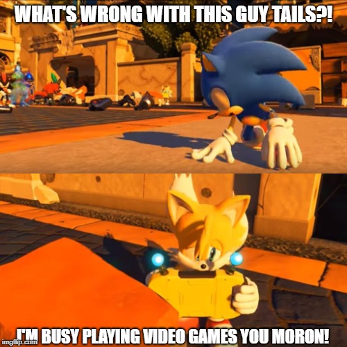 Sonic Forces Tails Nintendo Switch | WHAT'S WRONG WITH THIS GUY TAILS?! I'M BUSY PLAYING VIDEO GAMES YOU MORON! | image tagged in sonic forces tails nintendo switch | made w/ Imgflip meme maker
