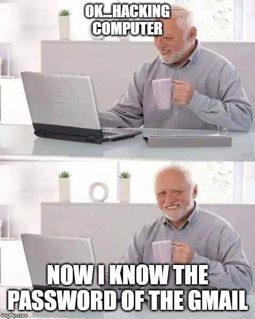 Hide the Pain Harold Meme | OK...HACKING COMPUTER; NOW I KNOW THE PASSWORD OF THE GMAIL | image tagged in memes,hide the pain harold | made w/ Imgflip meme maker