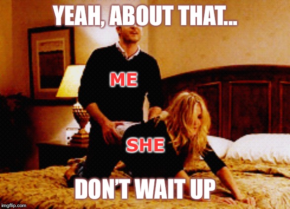 YEAH, ABOUT THAT... ME; SHE; DON’T WAIT UP | made w/ Imgflip meme maker