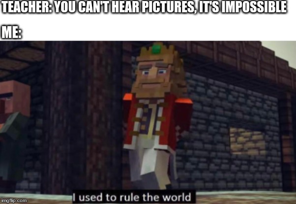 Minecraft you can't hear pictures | TEACHER: YOU CAN'T HEAR PICTURES, IT'S IMPOSSIBLE; ME: | image tagged in minecraft | made w/ Imgflip meme maker