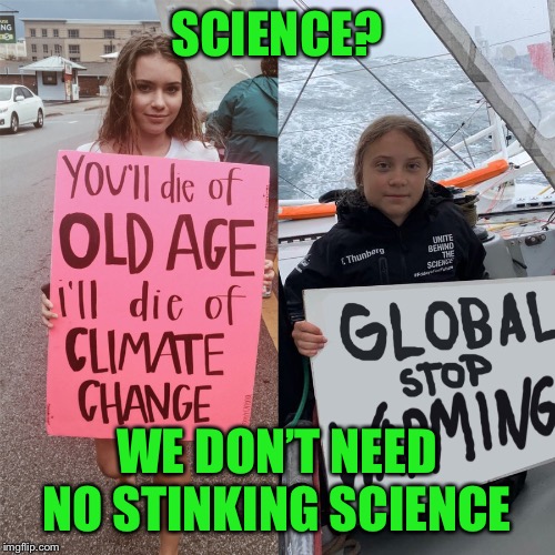 greta global warming | SCIENCE? WE DON’T NEED NO STINKING SCIENCE | image tagged in greta global warming | made w/ Imgflip meme maker