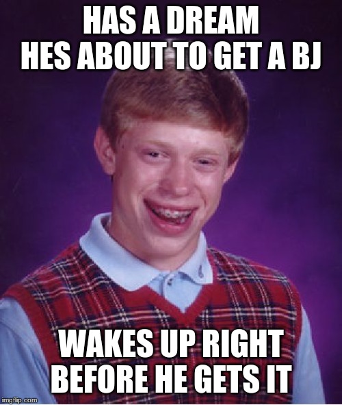 Bad Luck Brian | HAS A DREAM HES ABOUT TO GET A BJ; WAKES UP RIGHT BEFORE HE GETS IT | image tagged in memes,bad luck brian | made w/ Imgflip meme maker