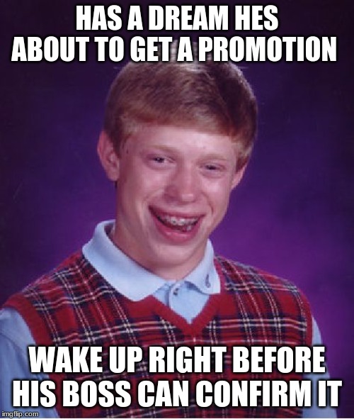 Bad Luck Brian Meme | HAS A DREAM HES ABOUT TO GET A PROMOTION; WAKE UP RIGHT BEFORE HIS BOSS CAN CONFIRM IT | image tagged in memes,bad luck brian | made w/ Imgflip meme maker