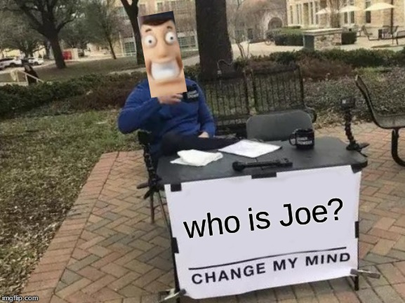 Change My Mind Meme | who is Joe? | image tagged in memes,change my mind | made w/ Imgflip meme maker