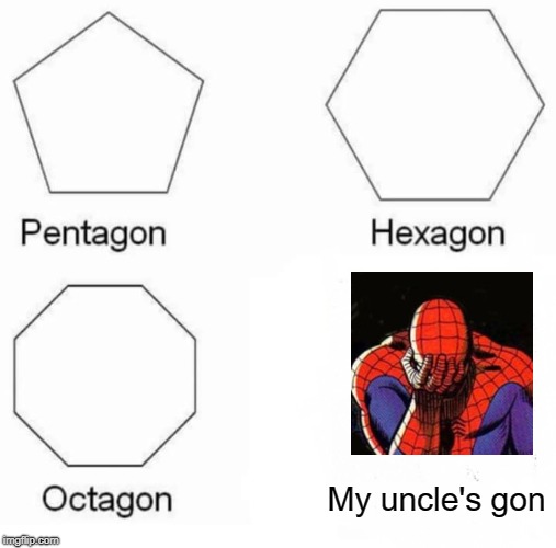 Pentagon Hexagon Octagon | My uncle's gon | image tagged in memes,pentagon hexagon octagon | made w/ Imgflip meme maker