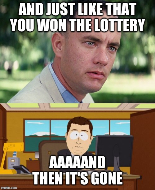 AND JUST LIKE THAT YOU WON THE LOTTERY; AAAAAND THEN IT'S GONE | image tagged in memes,aaaaand its gone,and just like that | made w/ Imgflip meme maker