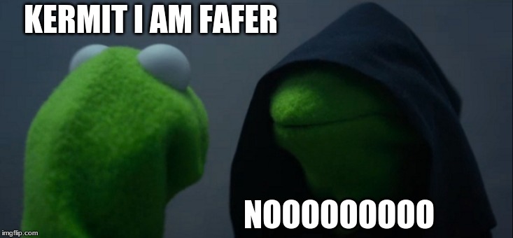 Evil Kermit | KERMIT I AM FAFER; NOOOOOOOOO | image tagged in memes,evil kermit | made w/ Imgflip meme maker