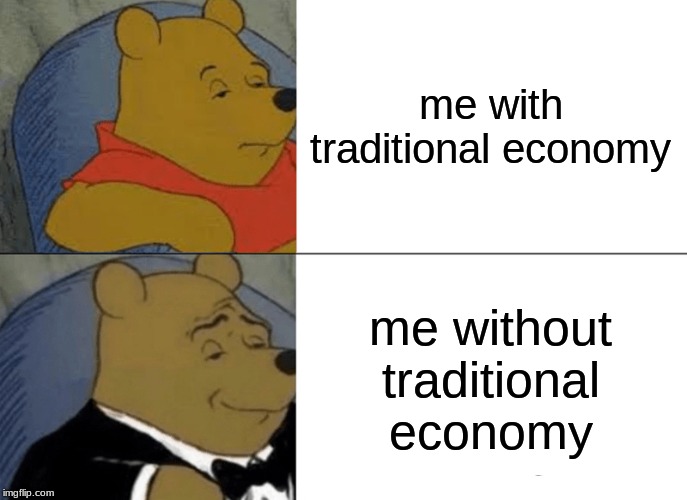 Tuxedo Winnie The Pooh Meme | me with traditional economy; me without traditional economy | image tagged in memes,tuxedo winnie the pooh | made w/ Imgflip meme maker