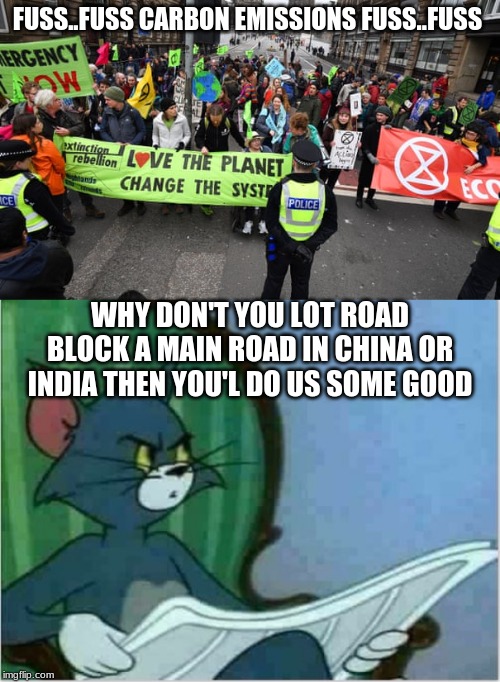 they might actually help if they do it there | FUSS..FUSS CARBON EMISSIONS FUSS..FUSS; WHY DON'T YOU LOT ROAD BLOCK A MAIN ROAD IN CHINA OR INDIA THEN YOU'L DO US SOME GOOD | image tagged in interrupting tom's read | made w/ Imgflip meme maker