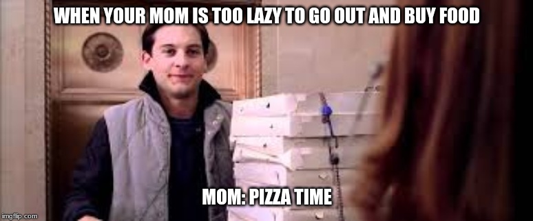 WHEN YOUR MOM IS TOO LAZY TO GO OUT AND BUY FOOD; MOM: PIZZA TIME | image tagged in pizza,spiderman | made w/ Imgflip meme maker