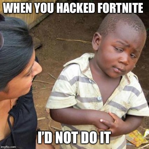 Third World Skeptical Kid | WHEN YOU HACKED FORTNITE; I’D NOT DO IT | image tagged in memes,third world skeptical kid | made w/ Imgflip meme maker