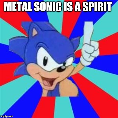 Sonic sez | METAL SONIC IS A SPIRIT | image tagged in sonic sez | made w/ Imgflip meme maker