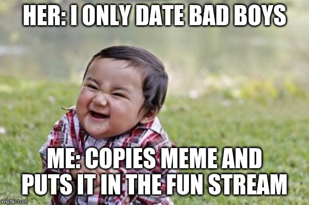 Evil Toddler Meme | HER: I ONLY DATE BAD BOYS; ME: COPIES MEME AND PUTS IT IN THE FUN STREAM | image tagged in memes,evil toddler | made w/ Imgflip meme maker