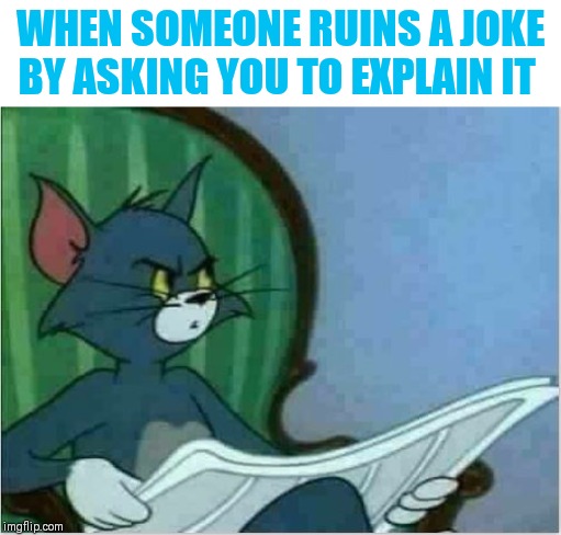 Inspired by a conversation with Thparky ( ˘ ³˘)♥ |  WHEN SOMEONE RUINS A JOKE BY ASKING YOU TO EXPLAIN IT | image tagged in interrupting tom's read,thparky,banter,just kidding,i'll never let you live this down | made w/ Imgflip meme maker