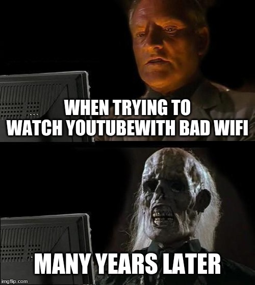 I'll Just Wait Here | WHEN TRYING TO WATCH YOUTUBEWITH BAD WIFI; MANY YEARS LATER | image tagged in memes,ill just wait here | made w/ Imgflip meme maker