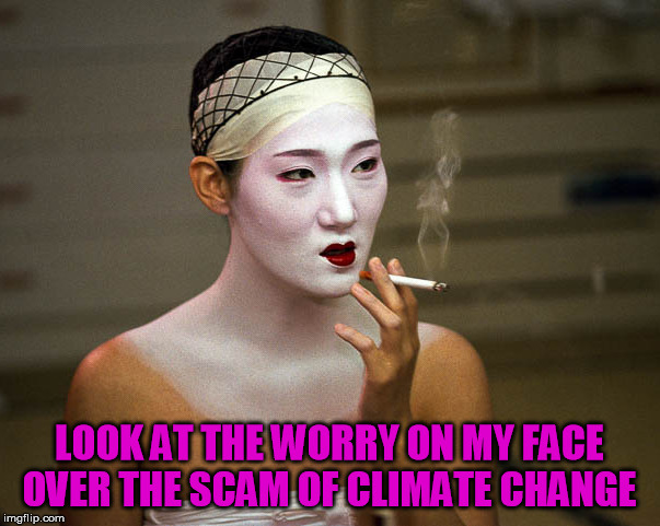 I am not worried about the lie of Global Warming | LOOK AT THE WORRY ON MY FACE OVER THE SCAM OF CLIMATE CHANGE | image tagged in smoking geisha,climate change,global warming | made w/ Imgflip meme maker