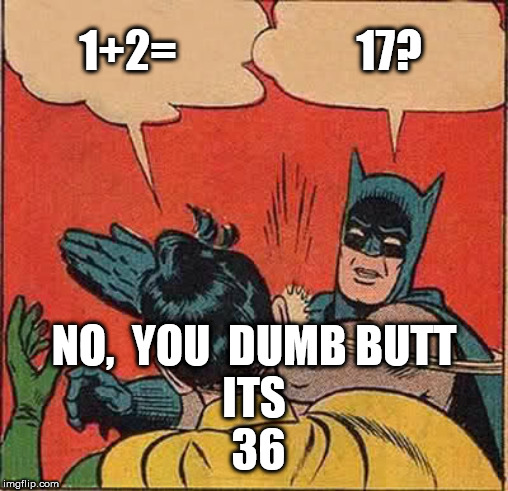 Batman Slapping Robin Meme | 1+2= 17? NO,  YOU  DUMB BUTT



ITS



 36 | image tagged in memes,batman slapping robin | made w/ Imgflip meme maker