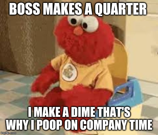 BOSS MAKES A QUARTER; I MAKE A DIME THAT'S WHY I POOP ON COMPANY TIME | image tagged in elmo and friends | made w/ Imgflip meme maker