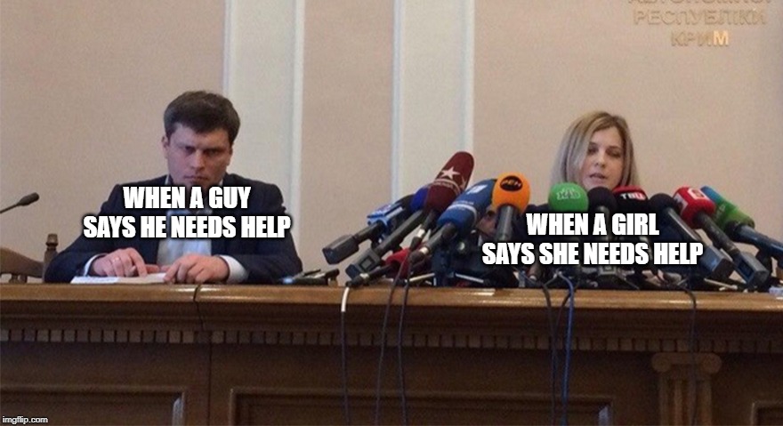 Man and woman microphone | WHEN A GIRL SAYS SHE NEEDS HELP; WHEN A GUY SAYS HE NEEDS HELP | image tagged in man and woman microphone | made w/ Imgflip meme maker