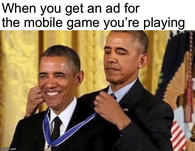 obama medal | When you get an ad for the mobile game you’re playing | image tagged in obama medal | made w/ Imgflip meme maker