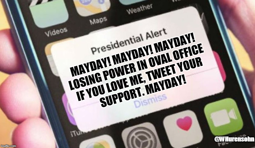 Presidential Alert | MAYDAY! MAYDAY! MAYDAY!
LOSING POWER IN OVAL OFFICE
IF YOU LOVE ME, TWEET YOUR
SUPPORT. MAYDAY! @WHurensohn | image tagged in memes,presidential alert | made w/ Imgflip meme maker