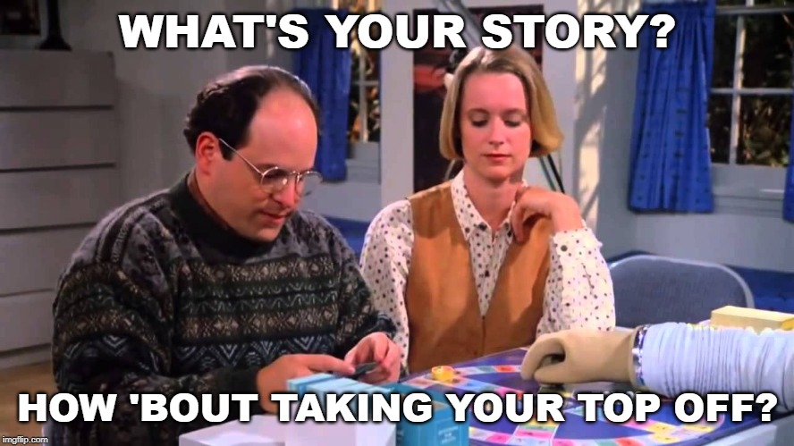 WHAT'S YOUR STORY? HOW 'BOUT TAKING YOUR TOP OFF? | image tagged in bubble boy,seinfeld,topless | made w/ Imgflip meme maker