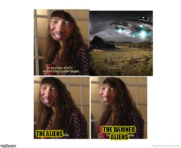 its always these aliens | THE DAMNED  ALIENS; THE ALIENS | image tagged in ancient aliens,smile,invasion,aliens | made w/ Imgflip meme maker