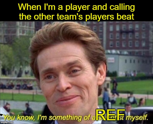You know, I'm something of a scientist myself | When I'm a player and calling the other team's players beat; REF | image tagged in you know i'm something of a scientist myself | made w/ Imgflip meme maker