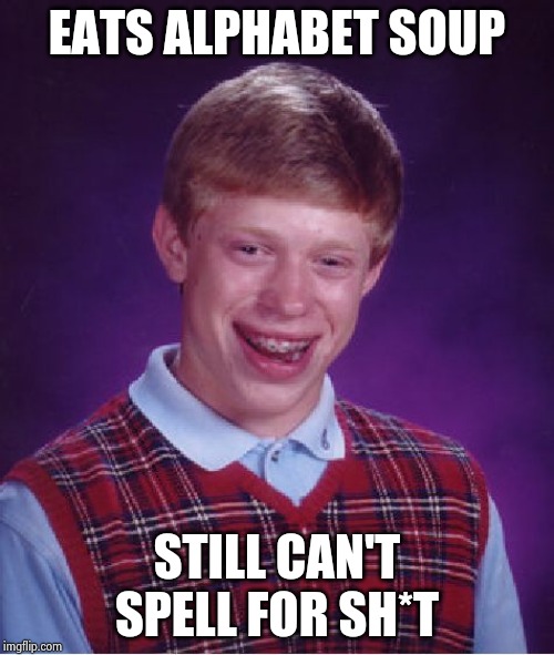 Bad Luck Brian Meme | EATS ALPHABET SOUP STILL CAN'T SPELL FOR SH*T | image tagged in memes,bad luck brian | made w/ Imgflip meme maker
