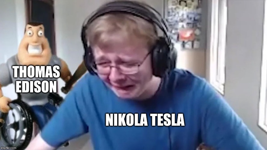 THOMAS EDISON; NIKOLA TESLA | image tagged in callmecarson crying next to joe swanson | made w/ Imgflip meme maker