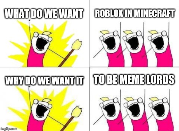 What Do We Want Meme | WHAT DO WE WANT; ROBLOX IN MINECRAFT; TO BE MEME LORDS; WHY DO WE WANT IT | image tagged in memes,what do we want | made w/ Imgflip meme maker