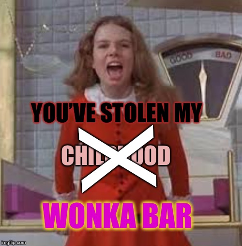 YOU’VE STOLEN MY CHILDHOOD X WONKA BAR | made w/ Imgflip meme maker