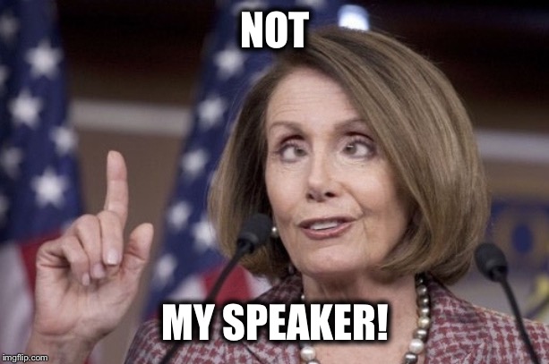 Nancy pelosi | NOT; MY SPEAKER! | image tagged in nancy pelosi | made w/ Imgflip meme maker