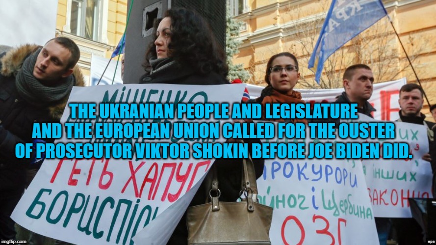 Ukraine Protests | THE UKRANIAN PEOPLE AND LEGISLATURE AND THE EUROPEAN UNION CALLED FOR THE OUSTER OF PROSECUTOR VIKTOR SHOKIN BEFORE JOE BIDEN DID. | image tagged in politics | made w/ Imgflip meme maker