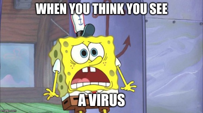 The SpongeBob SquarePants movie: Sponge sees a virus | WHEN YOU THINK YOU SEE; A VIRUS | image tagged in spongebob | made w/ Imgflip meme maker