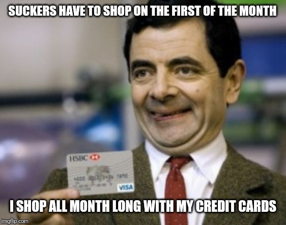 mr bean credit card | SUCKERS HAVE TO SHOP ON THE FIRST OF THE MONTH I SHOP ALL MONTH LONG WITH MY CREDIT CARDS | image tagged in mr bean credit card | made w/ Imgflip meme maker