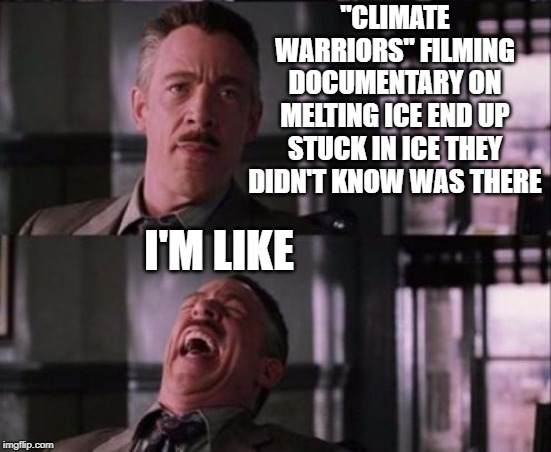 but lemme guess that too is climate change right ? | "CLIMATE WARRIORS" FILMING DOCUMENTARY ON MELTING ICE END UP STUCK IN ICE THEY DIDN'T KNOW WAS THERE; I'M LIKE | image tagged in j jonah jameson,climate change | made w/ Imgflip meme maker