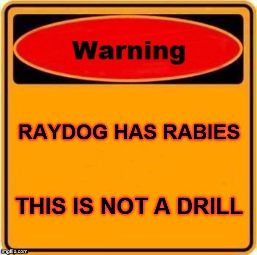 Warning Sign | RAYDOG HAS RABIES; THIS IS NOT A DRILL | image tagged in memes,warning sign | made w/ Imgflip meme maker