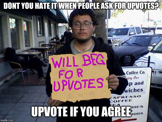 will beg for upvotes | DONT YOU HATE IT WHEN PEOPLE ASK FOR UPVOTES? UPVOTE IF YOU AGREE | image tagged in will beg for upvotes | made w/ Imgflip meme maker