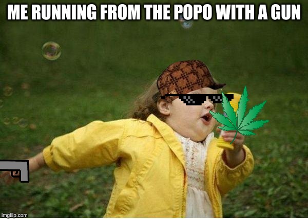 Chubby Bubbles Girl | ME RUNNING FROM THE POPO WITH A GUN | image tagged in memes,chubby bubbles girl | made w/ Imgflip meme maker