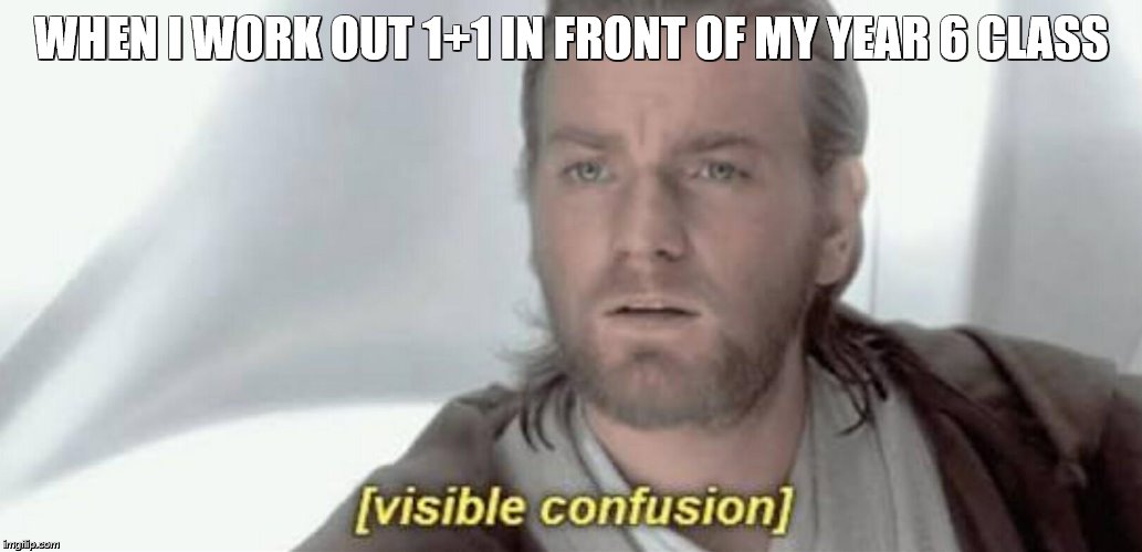 Visible Confusion | WHEN I WORK OUT 1+1 IN FRONT OF MY YEAR 6 CLASS | image tagged in visible confusion | made w/ Imgflip meme maker