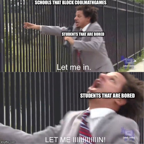 let me in | SCHOOLS THAT BLOCK COOLMATHGAMES; STUDENTS THAT ARE BORED; STUDENTS THAT ARE BORED | image tagged in let me in | made w/ Imgflip meme maker