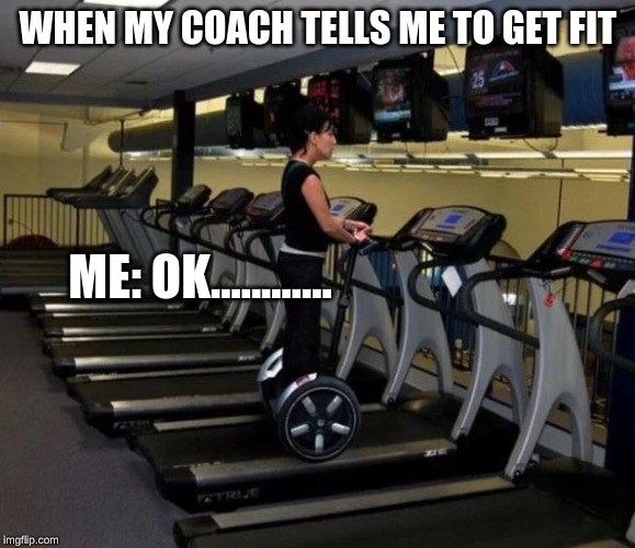 GET FIT KIDS | WHEN MY COACH TELLS ME TO GET FIT; ME: OK............ | image tagged in sport at the gym - you're doing it wrong,cheating,sports | made w/ Imgflip meme maker