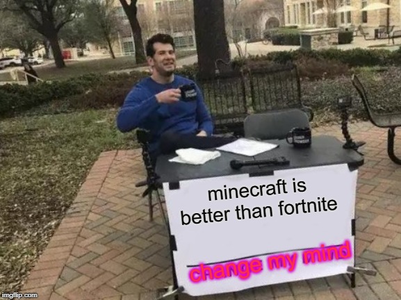 Change My Mind | minecraft is better than fortnite; change my mind | image tagged in memes,change my mind | made w/ Imgflip meme maker
