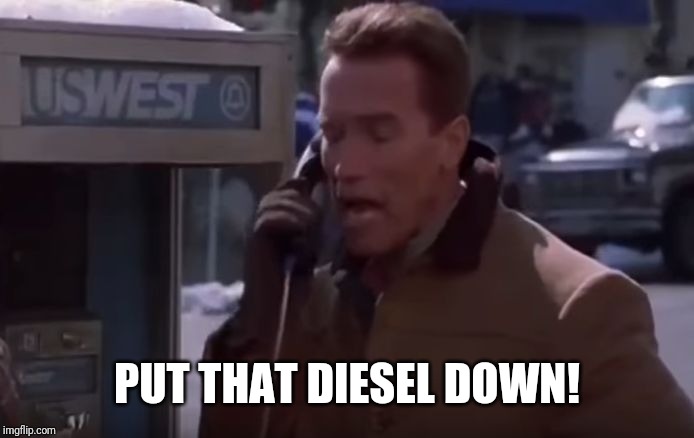 Arnold Schwarzenegger Put The Put That Cookie Down NOW | PUT THAT DIESEL DOWN! | image tagged in arnold schwarzenegger put the put that cookie down now | made w/ Imgflip meme maker