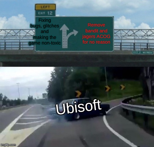 Left Exit 12 Off Ramp | Fixing bugs, glitches and making the game non-toxic; Remove bandit and jagers ACOG for no reason; Ubisoft | image tagged in memes,left exit 12 off ramp | made w/ Imgflip meme maker